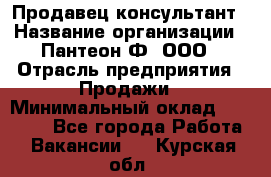 Продавец-консультант › Название организации ­ Пантеон-Ф, ООО › Отрасль предприятия ­ Продажи › Минимальный оклад ­ 25 000 - Все города Работа » Вакансии   . Курская обл.